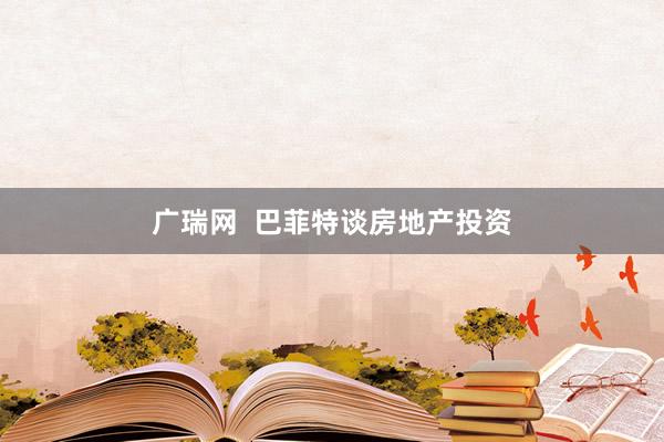 广瑞网  巴菲特谈房地产投资