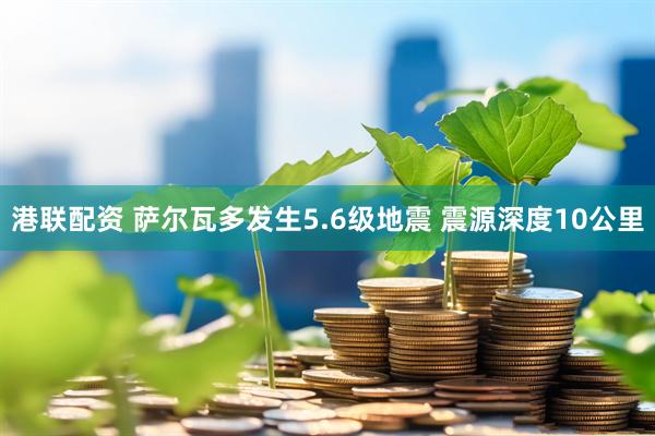 港联配资 萨尔瓦多发生5.6级地震 震源深度10公里