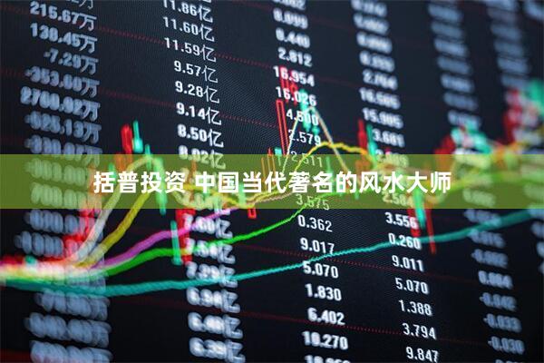 括普投资 中国当代著名的风水大师