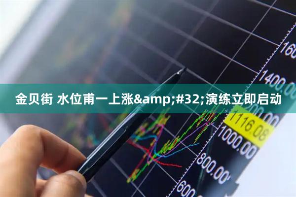 金贝街 水位甫一上涨&#32;演练立即启动